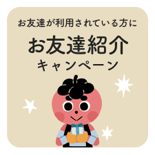 お友達が利用されている方は、お友達紹介制度も使えます！